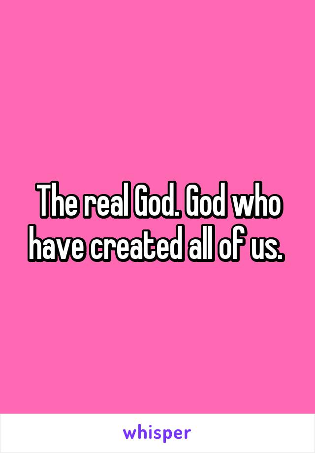 The real God. God who have created all of us. 