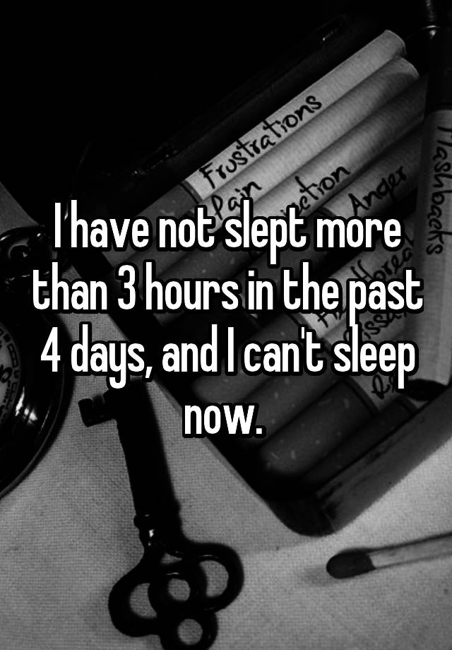 i-have-not-slept-more-than-3-hours-in-the-past-4-days-and-i-can-t