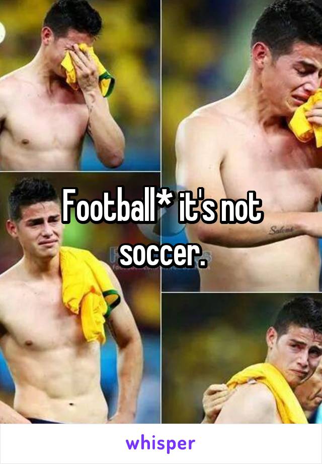 Football* it's not soccer.