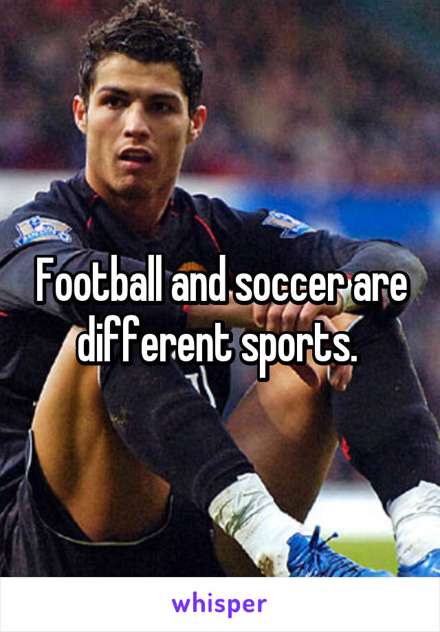 Football and soccer are different sports. 