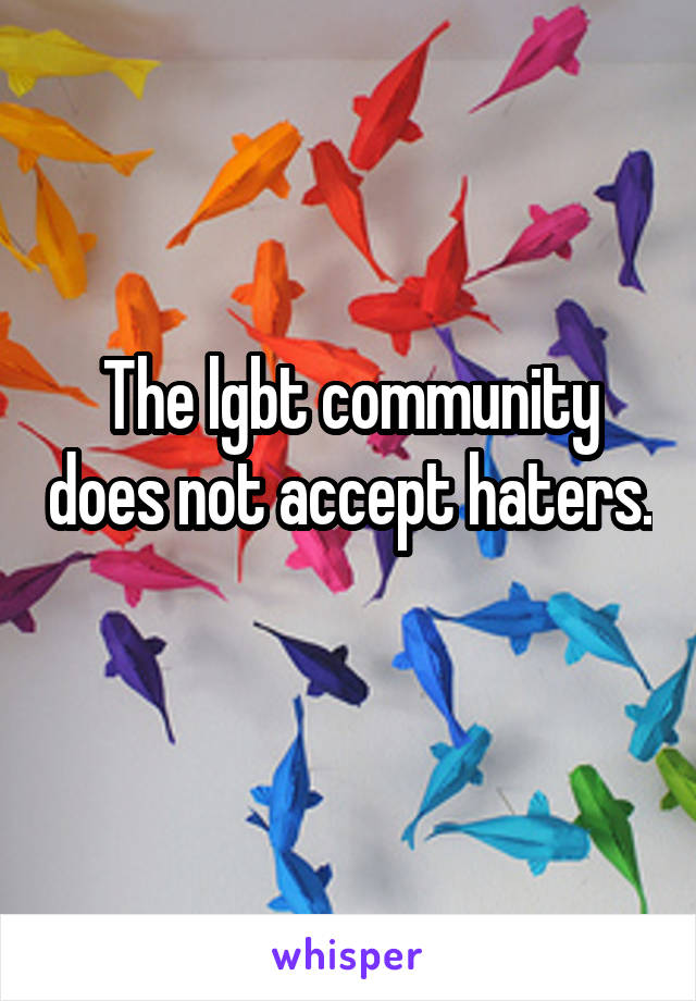 The lgbt community does not accept haters. 