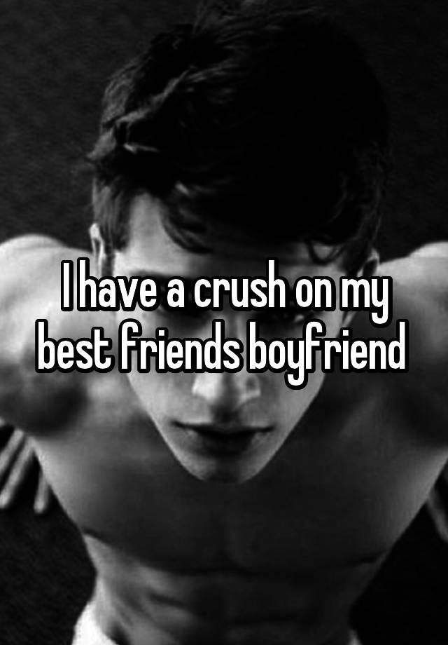 i-have-a-crush-on-my-best-friends-boyfriend