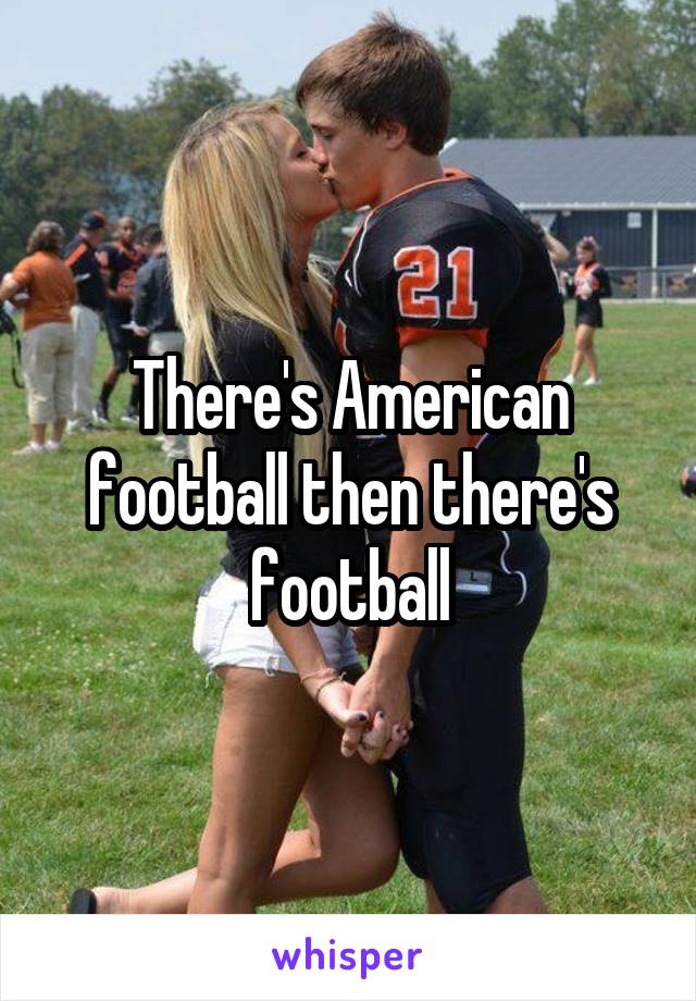 There's American football then there's football