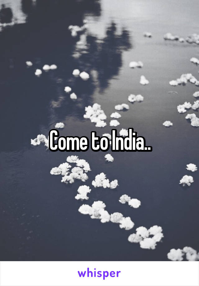 Come to India..