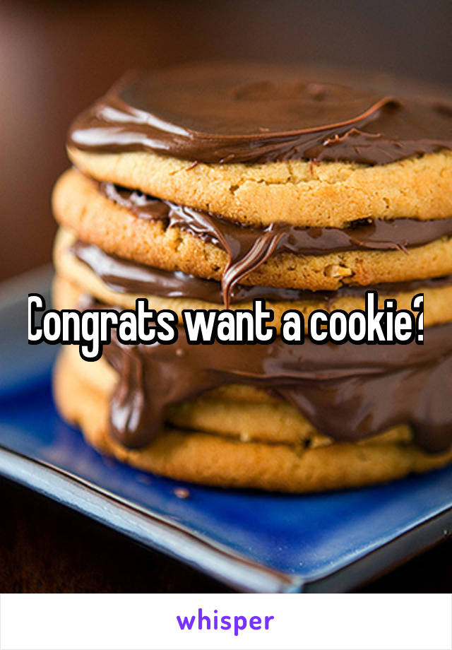 Congrats want a cookie?
