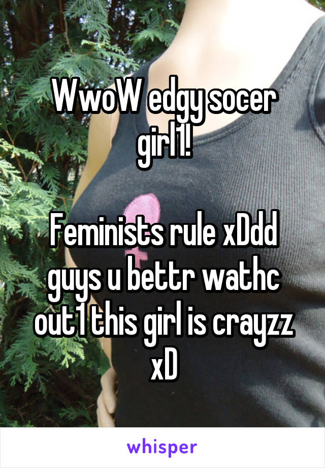 WwoW edgy socer girl1!

Feminists rule xDdd
guys u bettr wathc out1 this girl is crayzz xD