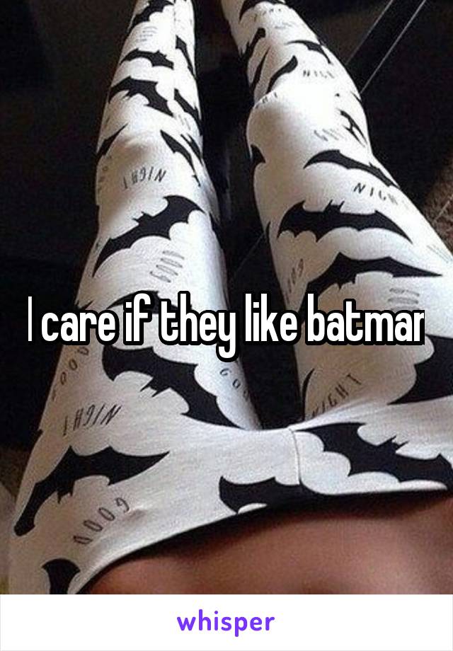 I care if they like batman