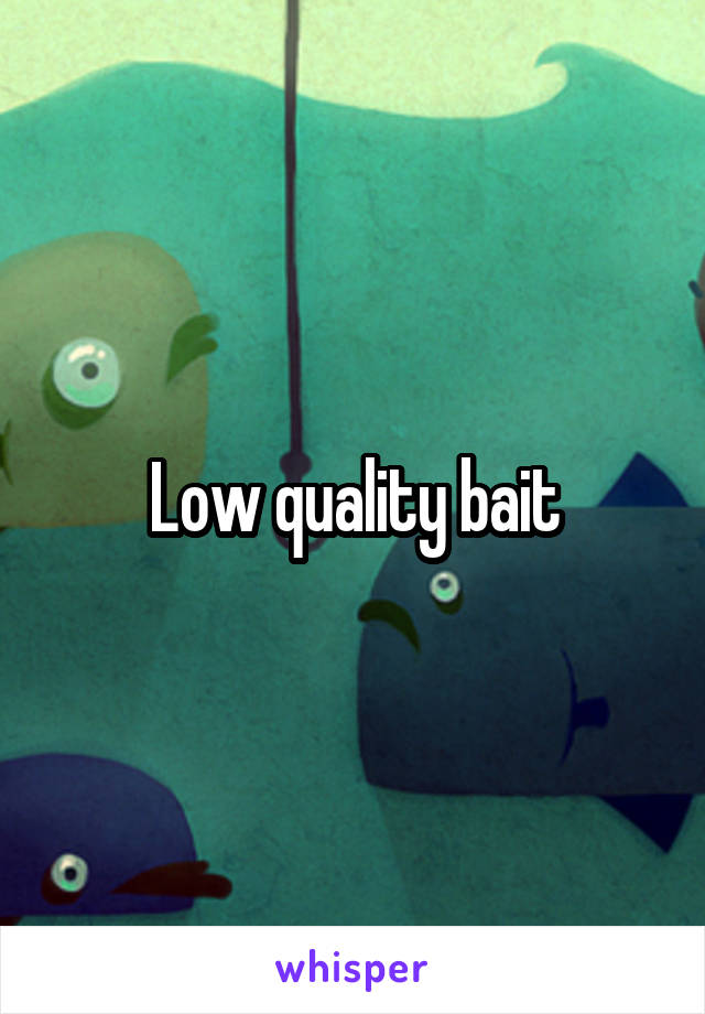 Low quality bait
