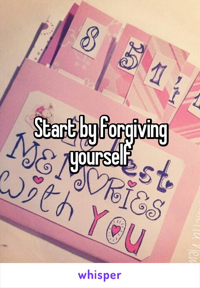 Start by forgiving yourself