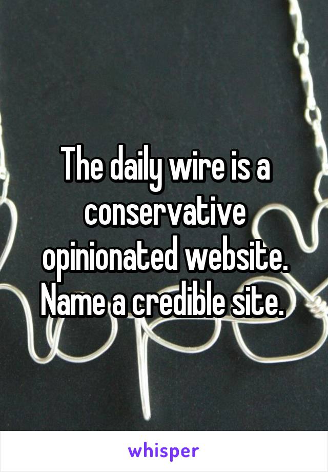 The daily wire is a conservative opinionated website. Name a credible site. 