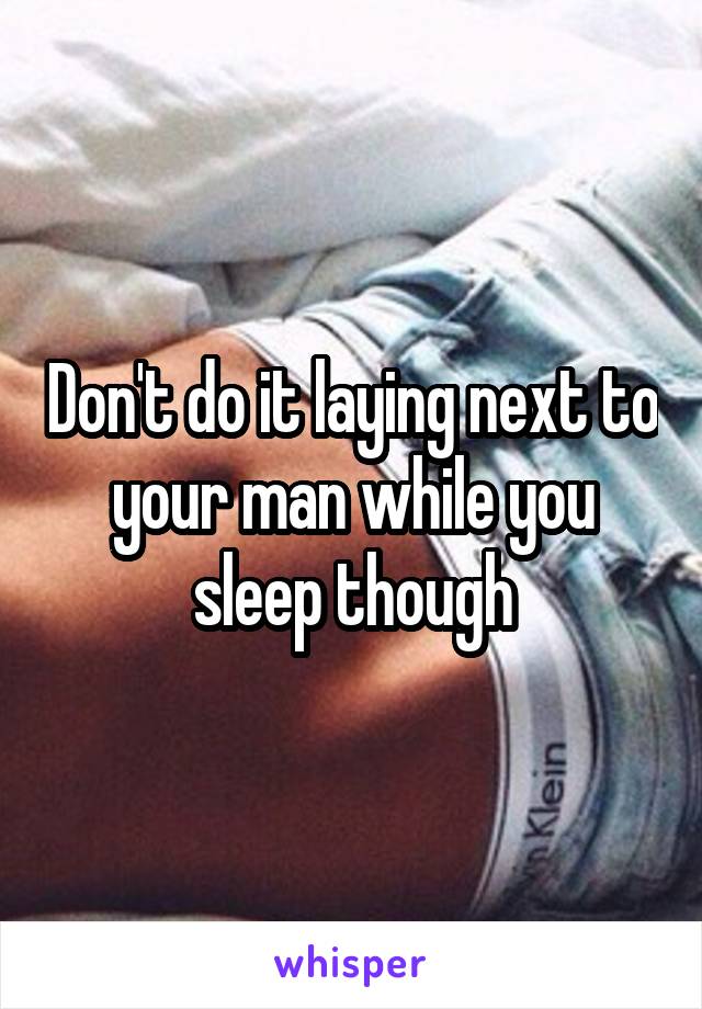 Don't do it laying next to your man while you sleep though