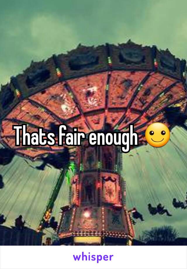 Thats fair enough ☺