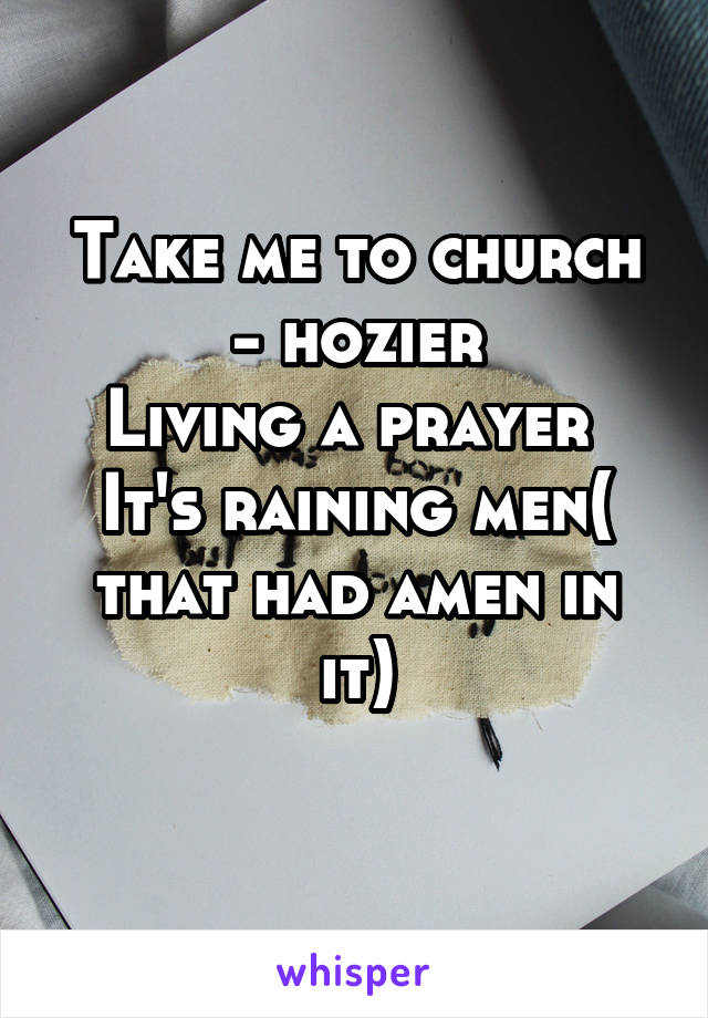 Take me to church
- hozier
Living a prayer 
It's raining men( that had amen in it)
