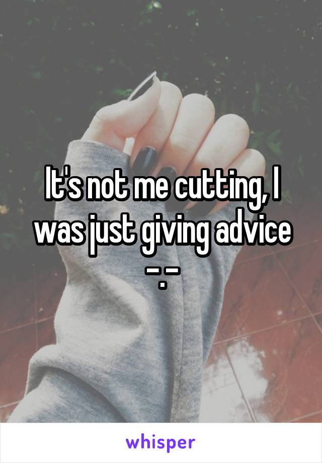 It's not me cutting, I was just giving advice -.-