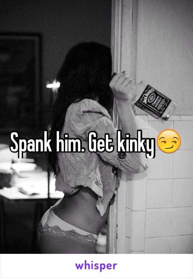 Spank him. Get kinky😏