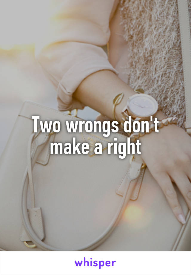 Two wrongs don't make a right