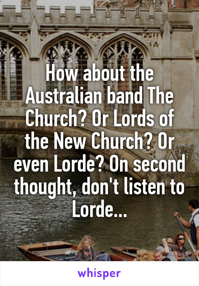 How about the Australian band The Church? Or Lords of the New Church? Or even Lorde? On second thought, don't listen to Lorde...