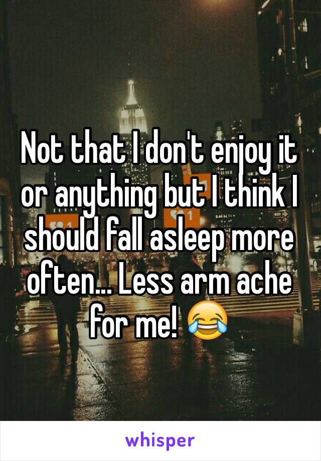 Not that I don't enjoy it or anything but I think I should fall asleep more often... Less arm ache for me! 😂