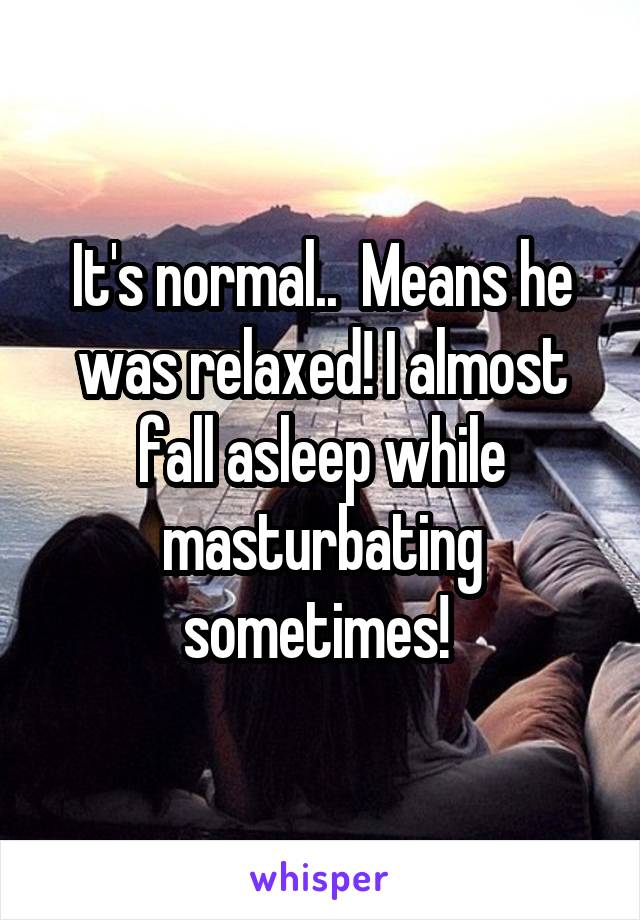 It's normal..  Means he was relaxed! I almost fall asleep while masturbating sometimes! 