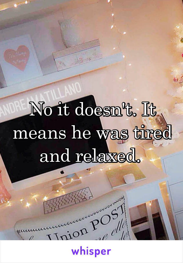 No it doesn't. It means he was tired and relaxed. 