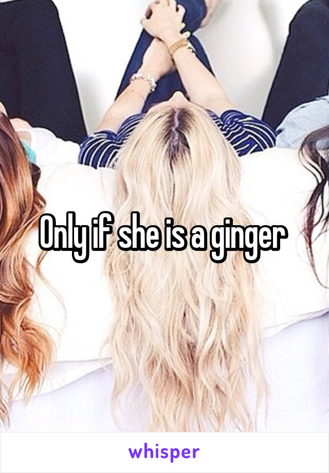 Only if she is a ginger 