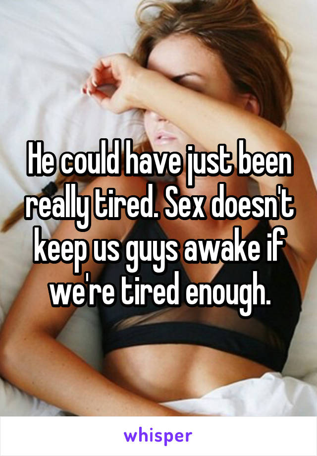 He could have just been really tired. Sex doesn't keep us guys awake if we're tired enough.