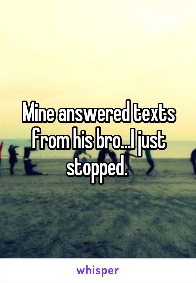 Mine answered texts from his bro...I just stopped. 