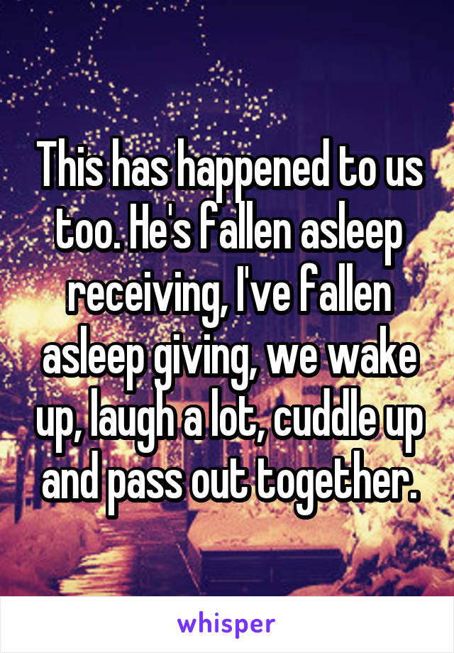 This has happened to us too. He's fallen asleep receiving, I've fallen asleep giving, we wake up, laugh a lot, cuddle up and pass out together.