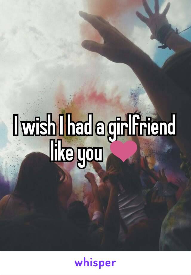 I wish I had a girlfriend like you ❤