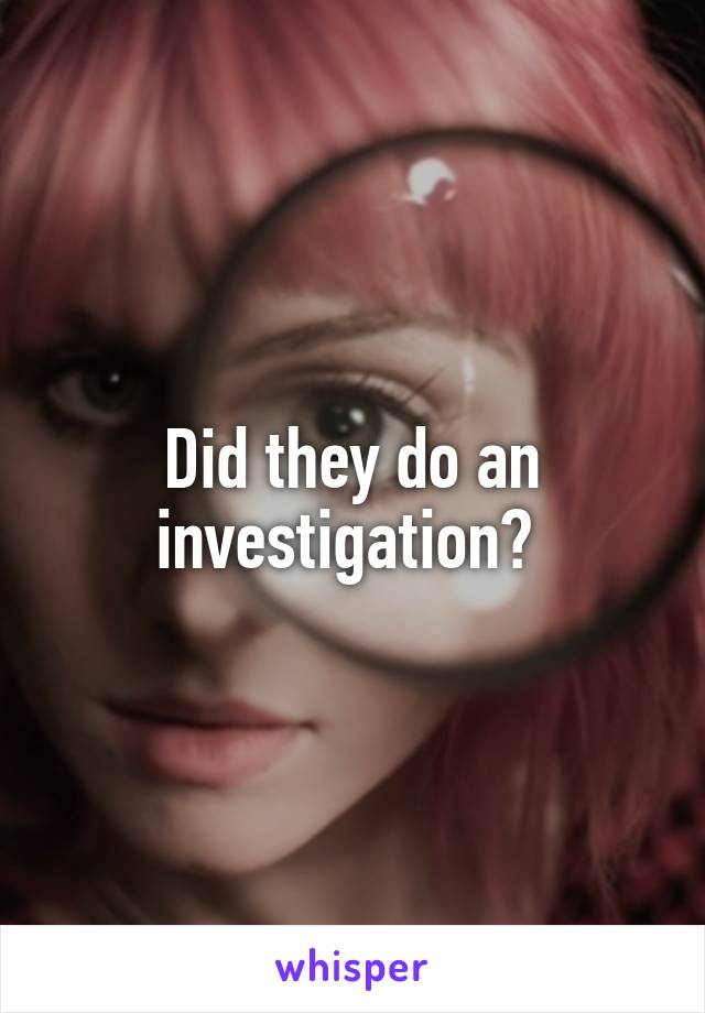 Did they do an investigation? 
