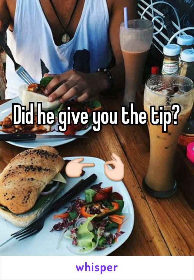 Did he give you the tip?

👉👌