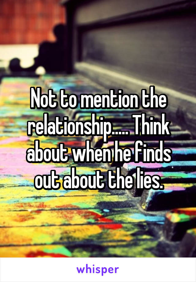 Not to mention the relationship..... Think about when he finds out about the lies.