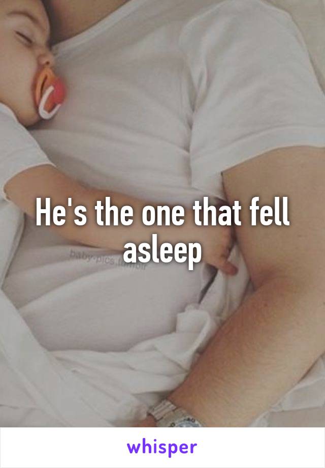 He's the one that fell asleep