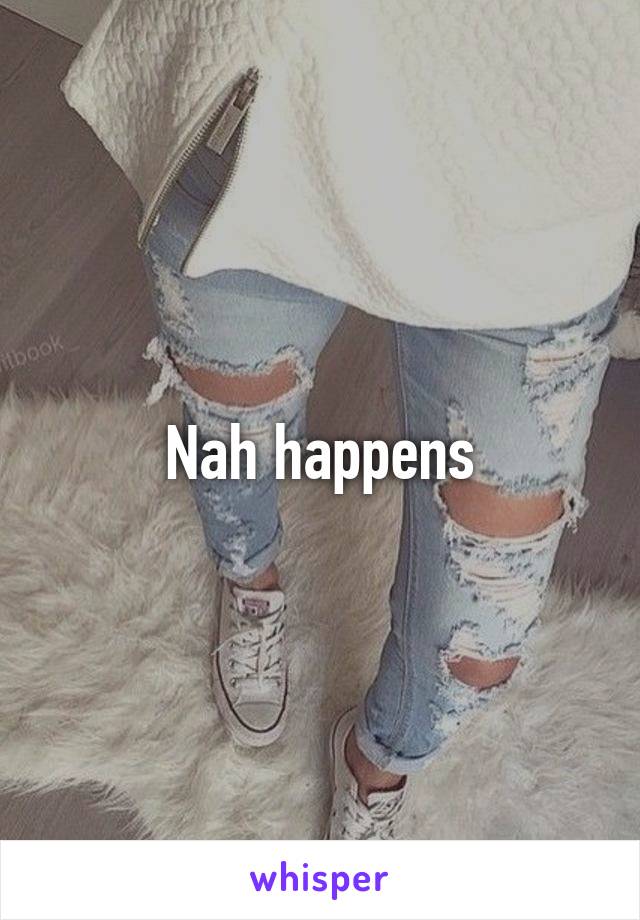 Nah happens