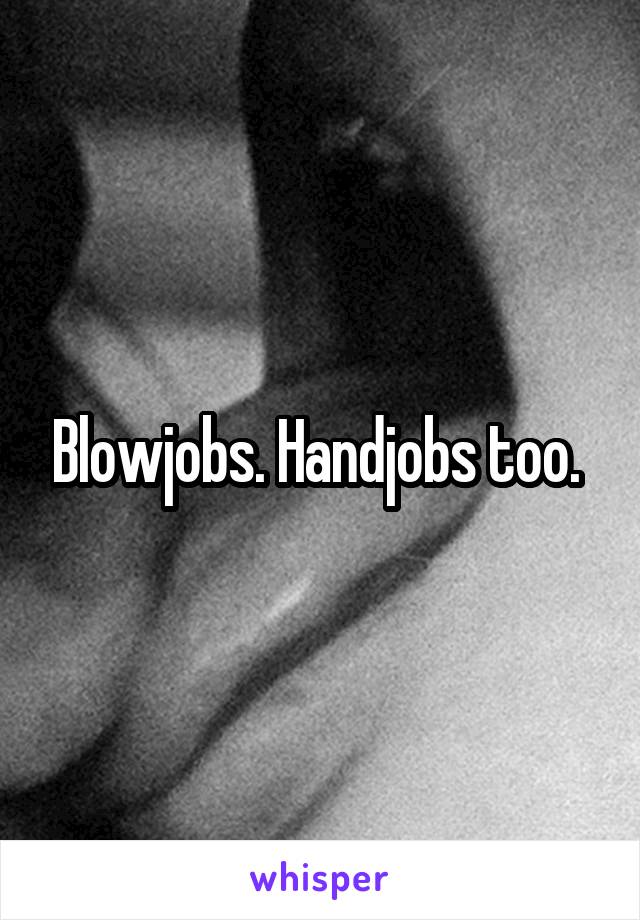 Blowjobs. Handjobs too. 