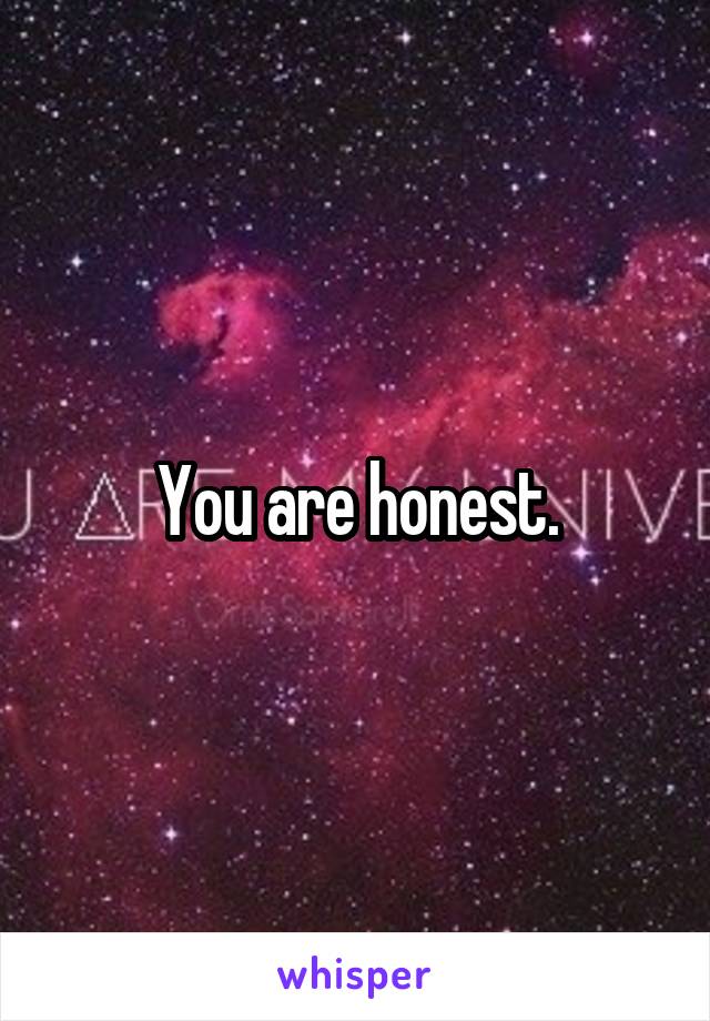 You are honest.