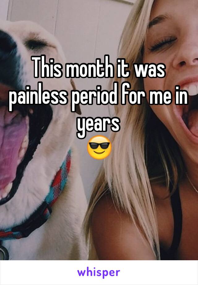 This month it was painless period for me in years 
😎