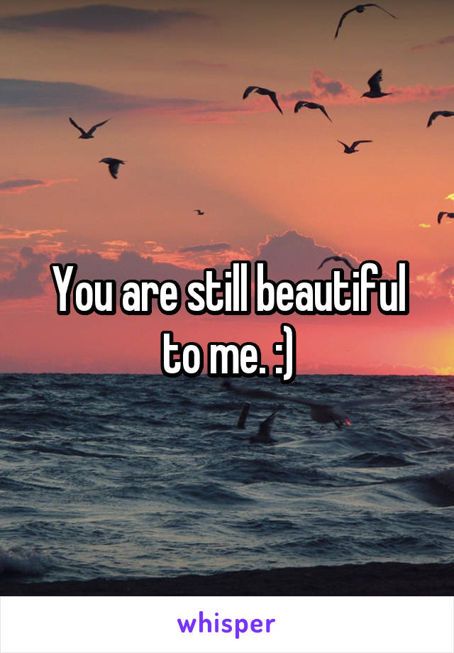 You are still beautiful to me. :)