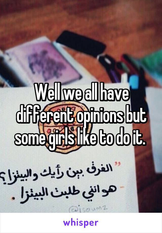 Well we all have different opinions but some girls like to do it. 