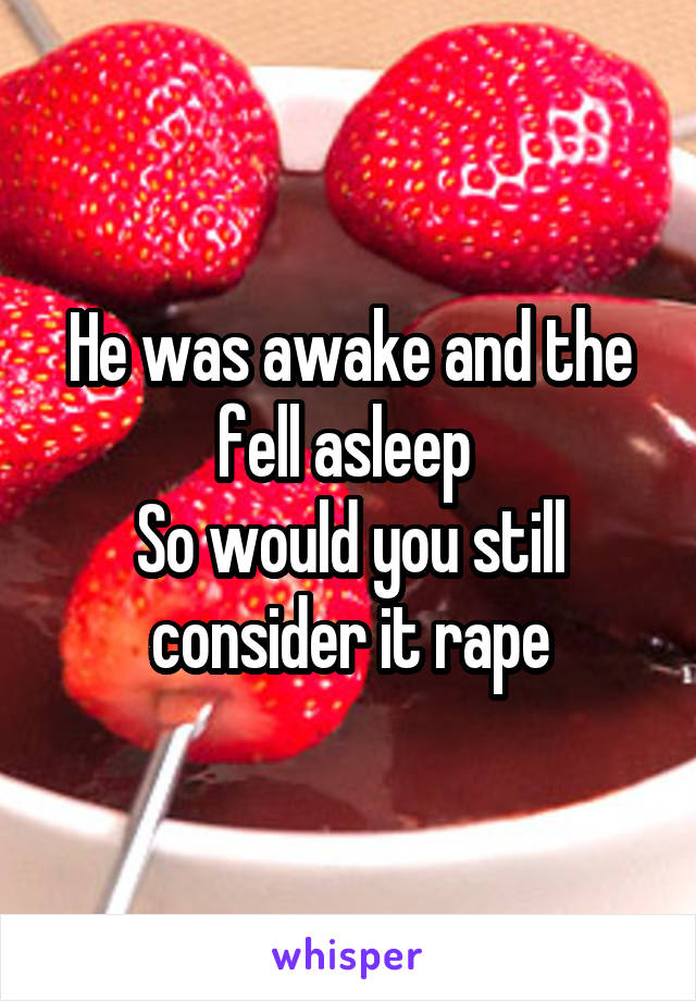 He was awake and the fell asleep 
So would you still consider it rape