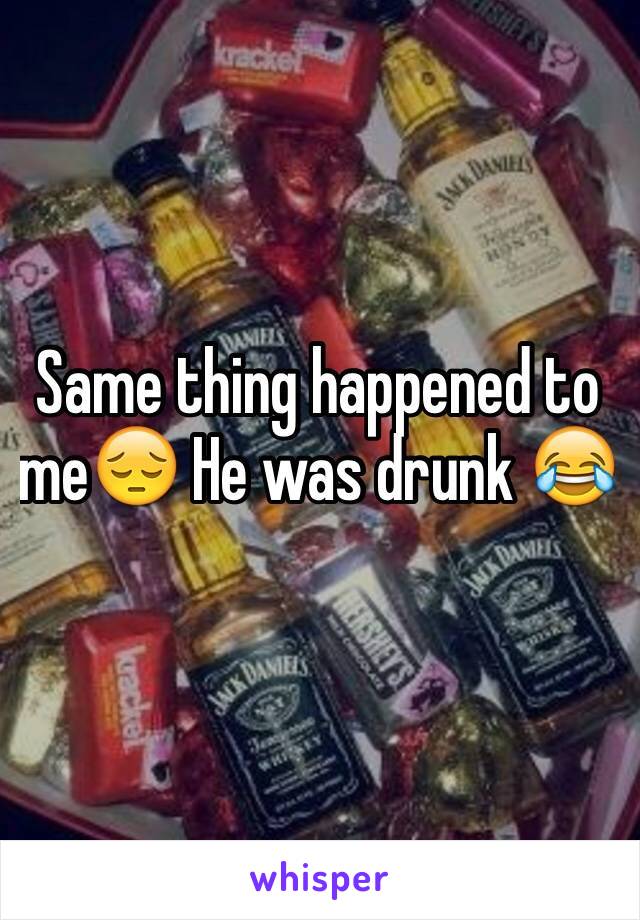 Same thing happened to me😔 He was drunk 😂