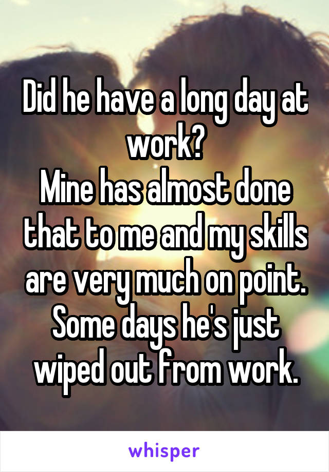 Did he have a long day at work?
Mine has almost done that to me and my skills are very much on point.
Some days he's just wiped out from work.