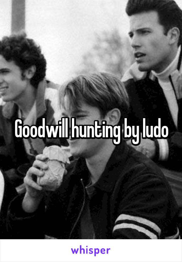 Goodwill hunting by ludo