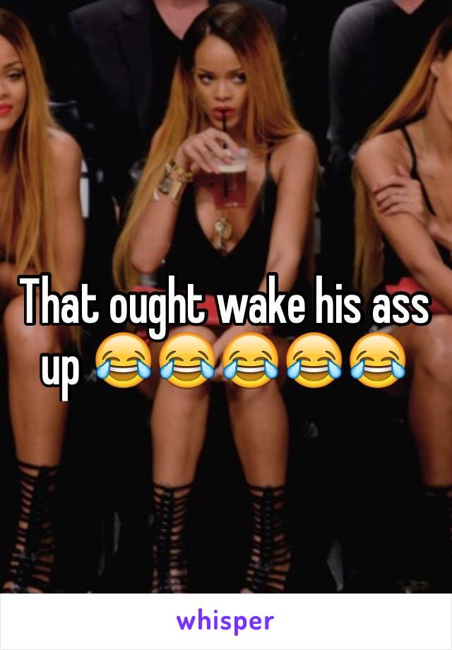 That ought wake his ass up 😂😂😂😂😂