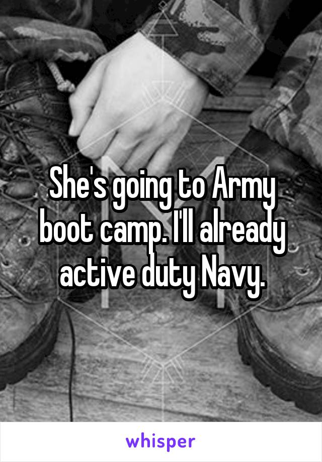 She's going to Army boot camp. I'll already active duty Navy.