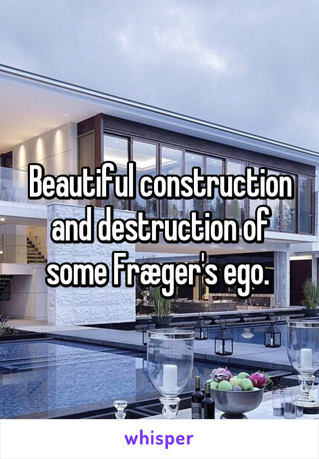 Beautiful construction and destruction of some Fræger's ego. 