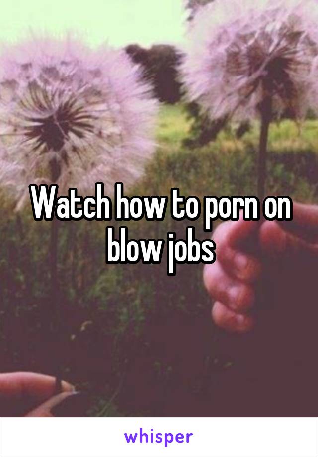 Watch how to porn on blow jobs