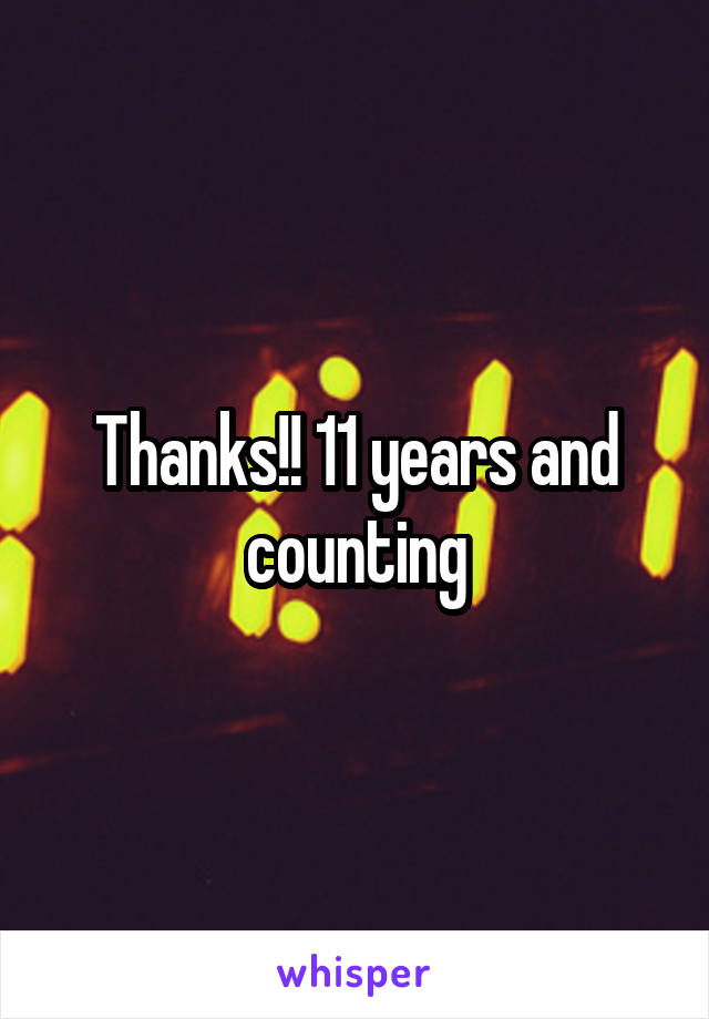 Thanks!! 11 years and counting