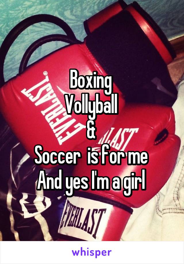 Boxing 
Vollyball 
& 
Soccer  is for me 
And yes I'm a girl 