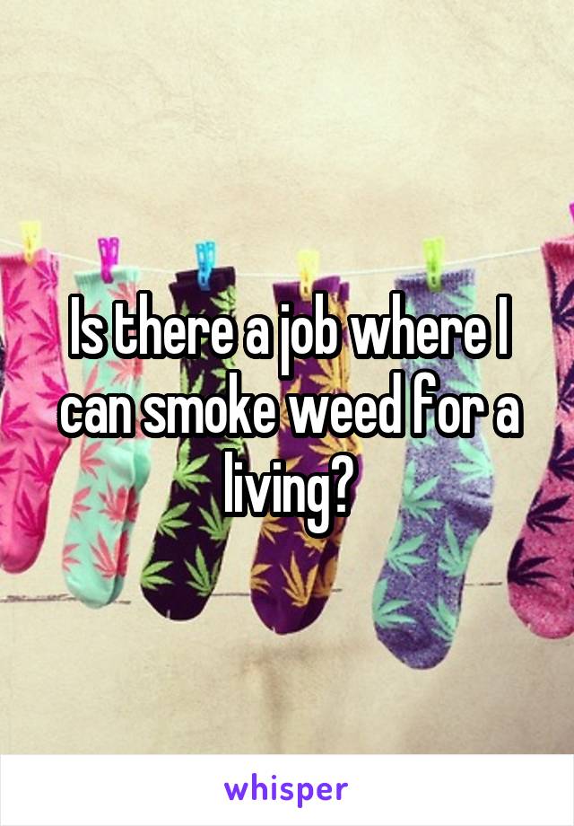 Is there a job where I can smoke weed for a living?